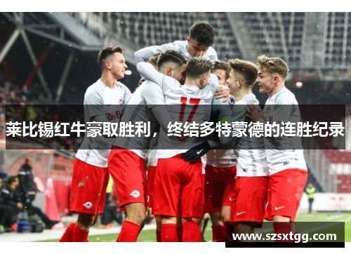 莱比锡红牛豪取胜利，终结多特蒙德的连胜纪录