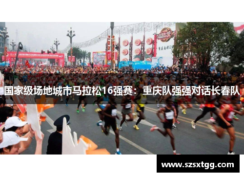 国家级场地城市马拉松16强赛：重庆队强强对话长春队