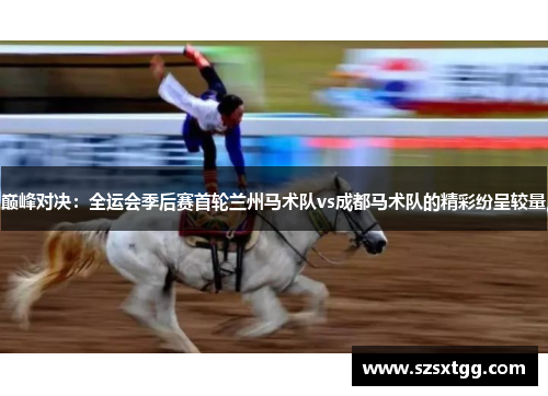 巅峰对决：全运会季后赛首轮兰州马术队vs成都马术队的精彩纷呈较量