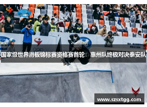 国家级世界滑板锦标赛资格赛首轮：惠州队终极对决泰安队