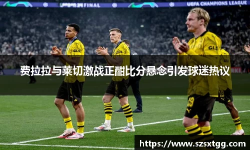 费拉拉与莱切激战正酣比分悬念引发球迷热议