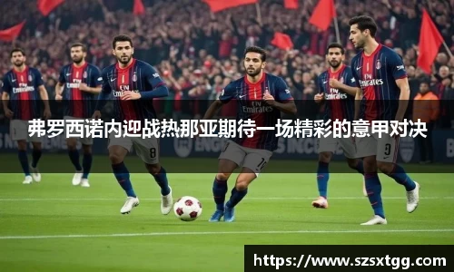 弗罗西诺内迎战热那亚期待一场精彩的意甲对决