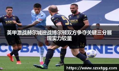 英甲激战赫尔城迎战博尔顿双方争夺关键三分展现实力较量