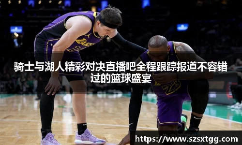 骑士与湖人精彩对决直播吧全程跟踪报道不容错过的篮球盛宴