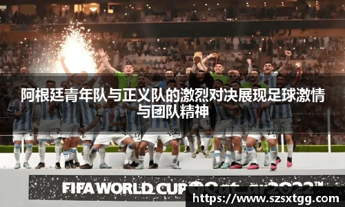 阿根廷青年队与正义队的激烈对决展现足球激情与团队精神